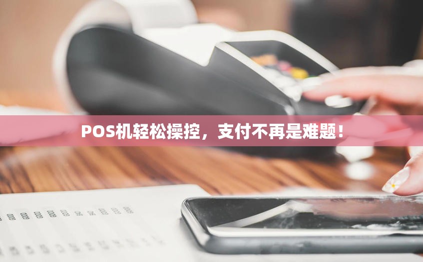 POS机轻松操控，支付不再是难题！