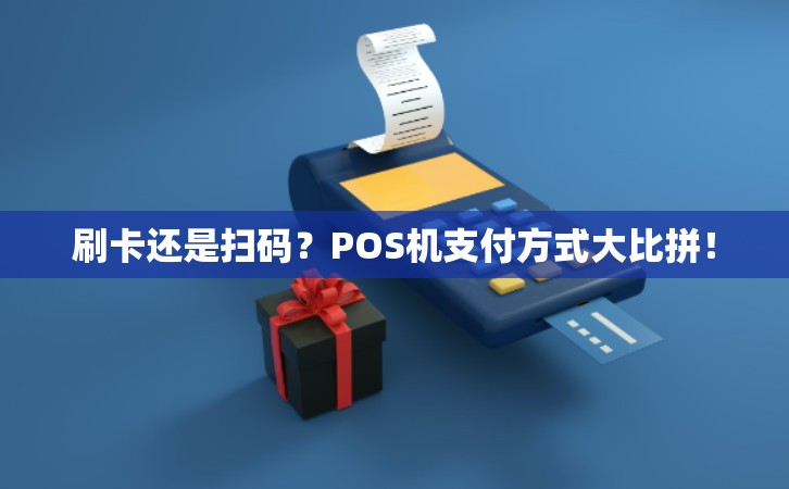 刷卡还是扫码？POS机支付方式大比拼！